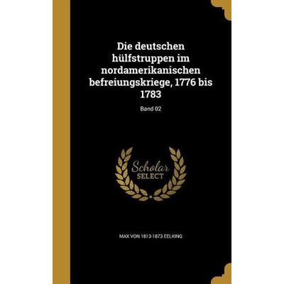 Die deutschen hülfstruppen im nordamerikanischen befreiungskriege, 1776 bis 1783; Band 02, Gebundene Ausgabe von Max Eelking, Creative Media Partners,