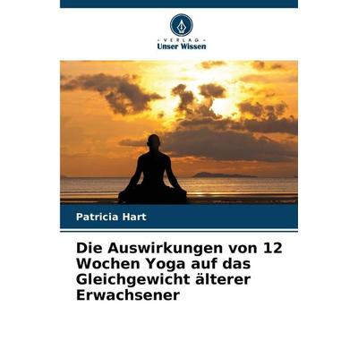 Die Auswirkungen von 12 Wochen Yoga auf das Gleichgewicht älterer Erwachsener, Taschenbuch von Patricia Hart, Verlag Unser Wissen, 978-620-9-29240-8