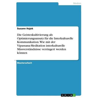 Die Geisteskultivierung als Optimierungsansatz für die Interkulturelle Kommunikation. Wie mit der Vipassana-Meditation interkulturelle