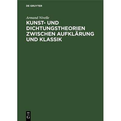 Kunst- und Dichtungstheorien zwischen Aufklärung und Klassik, Gebundene Ausgabe von Armand Nivelle, De Gruyter Mouton, 978-3-11-131873-8