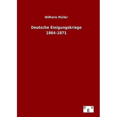 Deutsche Einigungskriege 1864-1871, Gebundene Ausgabe von Wilhelm Müller, Europäischer Geschichtsverlag, 978-3-7340-0582-4