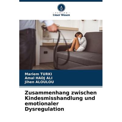 Zusammenhang zwischen Kindesmisshandlung und emotionaler Dysregulation, Taschenbuch von Mariem Turki,Amal Hadj Ali,Jihen Aloulou, Verlag Unser Wissen,