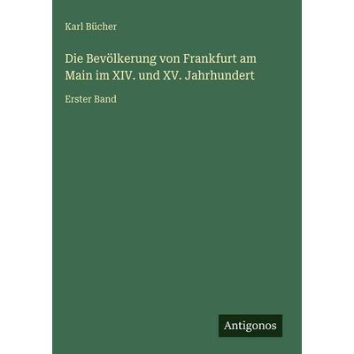 Die Bevölkerung von Frankfurt am Main im XIV. und XV. Jahrhundert, Gebundene Ausgabe von Karl Bücher, Antigonos Verlag, 978-3-563-98554-0