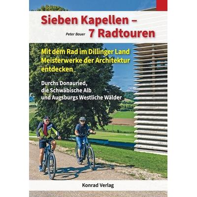 Sieben Kapellen – 7 Radtouren. Mit dem Rad im Dillinger Land Meisterwerke der Architektur entdecken, Taschenbuch von Peter Bauer, Anton H. Konrad