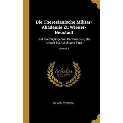 Die Theresianische Militär-Akademie Zu Wiener-Neustadt, Gebundene Ausgabe von Johann Svoboda, Creative Media Partners, LLC, 978-0-270-54442-8