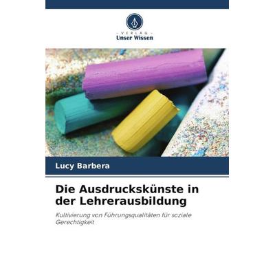 Die Ausdruckskünste in der Lehrerausbildung, Taschenbuch von Lucy Barbera, Verlag Unser Wissen, 978-620-4-80465-1