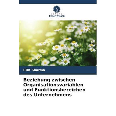 Beziehung zwischen Organisationsvariablen und Funktionsbereichen des Unternehmens, Taschenbuch von RRK Sharma, Verlag Unser Wissen, 978-620-5-67030-9