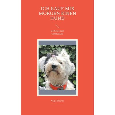 Ich kauf mir morgen einen Hund, Taschenbuch von Angie Pfeiffer, BoD – Books on Demand, 978-3-7583-7473-9