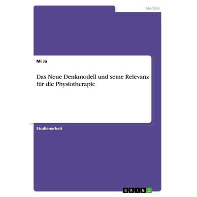 Das Neue Denkmodell und seine Relevanz für die Physiotherapie, Taschenbuch von Mi Ja, GRIN, 978-3-668-88974-3