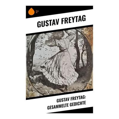 Gustav Freytag: Gesammelte Gedichte, Taschenbuch von Gustav Freytag, Sharp Ink, 978-80-283-4737-6