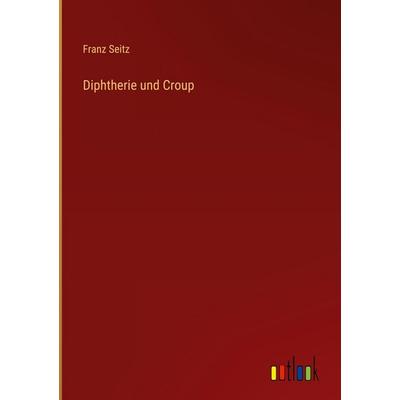 Diphtherie und Croup, Gebundene Ausgabe von Franz Seitz, Outlook, 978-3-368-52892-8