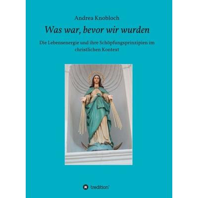 Was war, bevor wir wurden, Gebundene Ausgabe von Andrea Knobloch, Tredition, 978-3-7469-7775-1