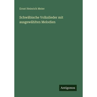 Schwäbische Volkslieder mit ausgewählten Melodien, Taschenbuch von Ernst Heinrich Meier, Antigonos Verlag, 978-3-563-66722-4