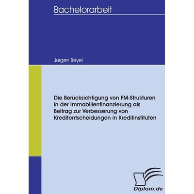 Die Berücksichtigung von FM-Strukturen in der Immobilienfinanzierung als Beitrag zur Verbesserung von Kreditentscheidungen in Kreditinstituten,