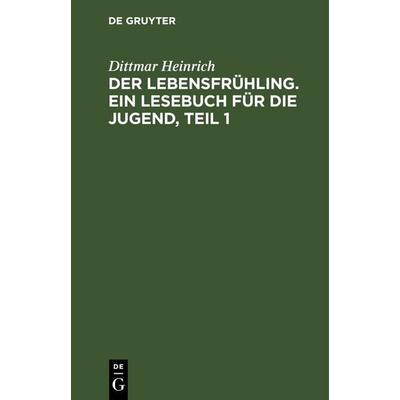 Der Lebensfrühling. Ein Lesebuch für die Jugend, Teil 1, Gebundene Ausgabe von Dittmar Heinrich, De Gruyter, 978-3-11-243127-6