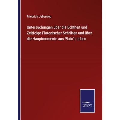 Untersuchungen über die Echtheit und Zeitfolge Platonischer Schriften und über die Hauptmomente aus Plato's Leben, Taschenbuch von Friedrich Ueberweg,