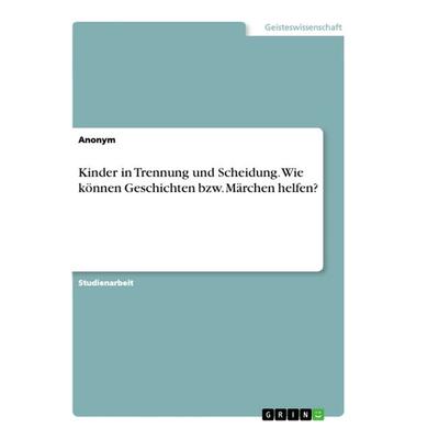 Kinder in Trennung und Scheidung. Wie können Geschichten bzw. Märchen helfen?, Taschenbuch von Anonym, GRIN, 978-3-668-86689-8