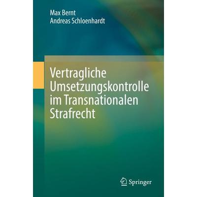 Vertragliche Umsetzungskontrolle im Transnationalen Strafrecht, Gebundene Ausgabe von Max Bernt,Andreas Schloenhardt, Springer Berlin,