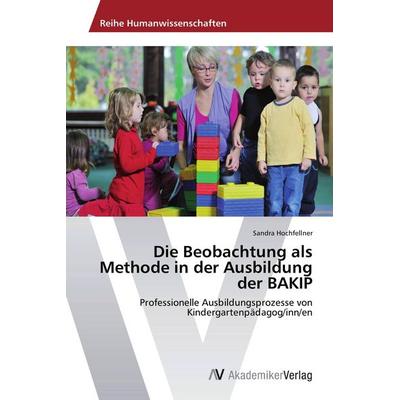 Die Beobachtung als Methode in der Ausbildung der BAKIP, Taschenbuch von Sandra Hochfellner, AV Akademikerverlag, 978-3-639-78783-2