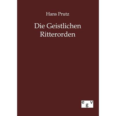 Die Geistlichen Ritterorden, Taschenbuch von Hans Prutz, Europäischer Geschichtsverlag, 978-3-86382-462-4