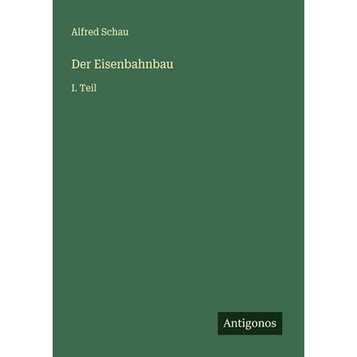 Der Eisenbahnbau, Taschenbuch von Alfred Schau, Antigonos Verlag, 978-3-563-19960-2