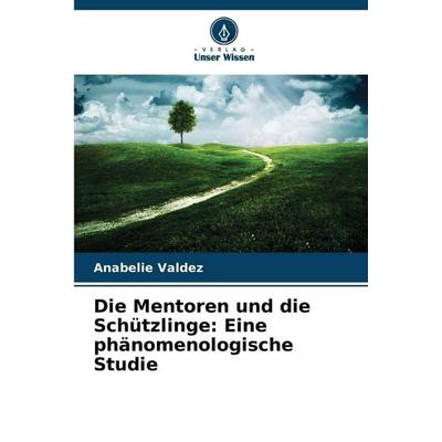 Die Mentoren und die Schützlinge: Eine phänomenologische Studie, Taschenbuch von Anabelie Valdez, Verlag Unser Wissen