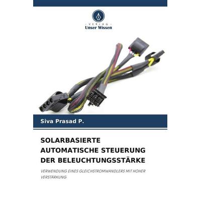 SOLARBASIERTE AUTOMATISCHE STEUERUNG DER BELEUCHTUNGSSTÄRKE, Taschenbuch von Siva Prasad P., Verlag Unser Wissen, 978-620-6-26399-9