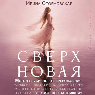 «Sverhnovaya». Metod glubinnogo pererozhdeniya zhenschiny: vyyti iz porochnogo kruga zhertvennosti i vygoraniya, poznat ten i nachat zhit