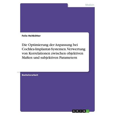 Die Optimierung der Anpassung bei Cochlea-Implantat-Systemen. Verwertung von Korrelationen zwischen objektiven Maßen und subjektiven Parametern,