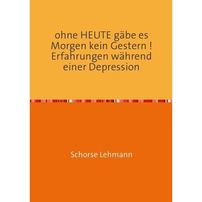 Ohne HEUTE gäbe es Morgen kein Gestern ! Erfahrungen während einer Depression, Taschenbuch von Georg Lehmann, Epubli, 978-3-7375-4690-4