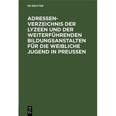 Adressen-Verzeichnis der Lyzeen und der weiterführenden Bildungsanstalten für die weibliche Jugend in Preussen, Gebundene Ausgabe von , De Gruyter,