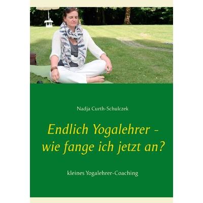Endlich Yogalehrer - wie fange ich jetzt an?, Taschenbuch von Nadja Curth-Schulczek, BoD – Books on Demand, 978-3-8423-0054-5