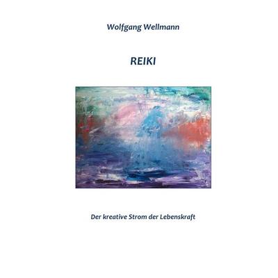 Reiki - Der kreative Strom der Lebenskraft, Gebundene Ausgabe von Wolfgang Wellmann, BoD – Books on Demand, 978-3-8482-2175-2