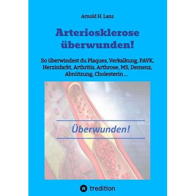 Arteriosklerose überwunden!, Gebundene Ausgabe von Arnold H. Lanz, Tredition, 978-3-384-00648-6