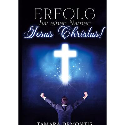 Erfolg hat einen Namen Jesus Christus!, Gebundene Ausgabe von Tamara Demontis, BoD – Books on Demand, 978-3-7597-9655-4