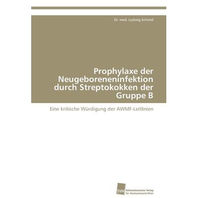 Prophylaxe der Neugeboreneninfektion durch Streptokokken der Gruppe B, Taschenbuch von Ludwig Schmid, Südwestdeutscher Verlag für Hochschulschriften,