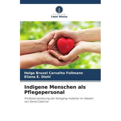 Indigene Menschen als Pflegepersonal, Taschenbuch von Helga Bruxel Carvalho Follmann,Eliana E. Diehl, Verlag Unser Wissen, 978-620-5-80854-2