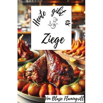 Heute gibt es / Heute gibt es - Ziege, Taschenbuch von Blaze Flamingrill, Epubli, 978-3-7598-5902-0