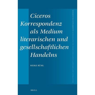 Ciceros Korrespondenz ALS Medium Literarischen Und Gesellschaftlichen Handelns, Gebundene Ausgabe von Meike Rühl, Brill, 978-90-04-38314-2