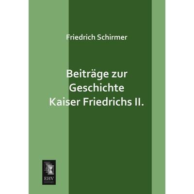 Beiträge zur Geschichte Kaiser Friedrichs II., Taschenbuch von Friedrich Schirmer, EHV-History, 978-3-95564-434-5