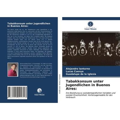 Tabakkonsum unter Jugendlichen in Buenos Aires:, Taschenbuch von Alejandro Iantorno,Lucas Cuenya,Guadalupe de la Iglesia, Verlag Unser Wissen,