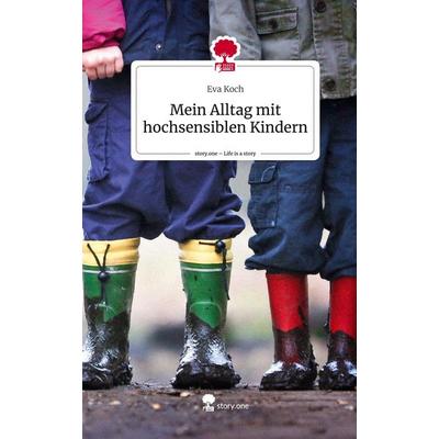 Mein Alltag mit hochsensiblen Kindern. Life is a Story - story.one, Gebundene Ausgabe von Eva Koch, Story.one publishing, 978-3-7108-6408-7
