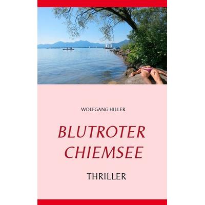 Blutroter Chiemsee, Taschenbuch von Wolfgang Hiller, BoD – Books on Demand, 978-3-7357-9305-8