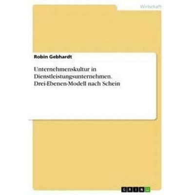 Unternehmenskultur in Dienstleistungsunternehmen. Drei-Ebenen-Modell nach Schein, Taschenbuch von Robin Gebhardt, GRIN, 978-3-668-30138-2