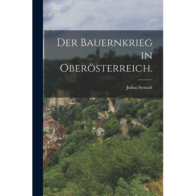 Der Bauernkrieg in Oberösterreich., Taschenbuch von Julius Strnadt, Legare Street Press, 978-1-01-643717-2