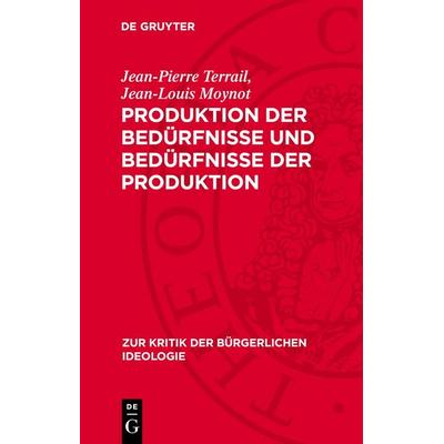 Produktion der Bedürfnisse und Bedürfnisse der Produktion, Gebundene Ausgabe von Jean-Pierre Terrail,Jean-Louis Moynot, De Gruyter, 978-3-11-277590-5
