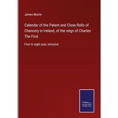 Calendar of the Patent and Close Rolls of Chancery in Ireland, of the reign of Charles The First, Gebundene Ausgabe von James Morrin, Outlook,