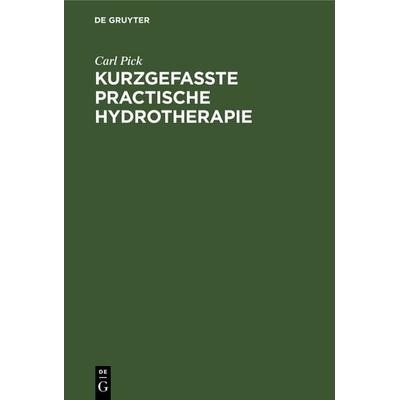 Kurzgefasste practische Hydrotherapie, Gebundene Ausgabe von Carl Pick, De Gruyter, 978-3-11-238769-6