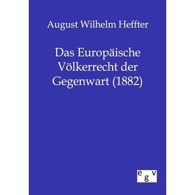 Das Europäische Völkerrecht der Gegenwart (1882), Taschenbuch von August Wilhelm Heffter, Europäischer Geschichtsverlag, 978-3-86382-610-9