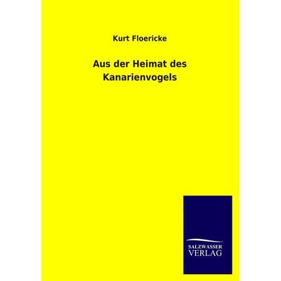 Aus der Heimat des Kanarienvogels, Taschenbuch von Kurt Floericke, Salzwasser, 978-3-8460-1371-7